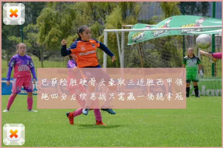 巴萨险胜硬骨头豪取三连胜西甲领跑四分后续恶战只需赢一场稳拿冠军