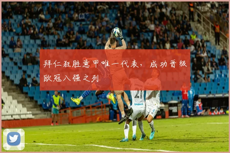 拜仁狂胜意甲唯一代表，成功晋级欧冠八强之列