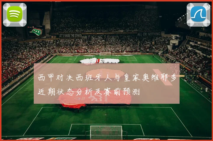 西甲对决西班牙人与皇家奥维耶多近期状态分析及赛前预测